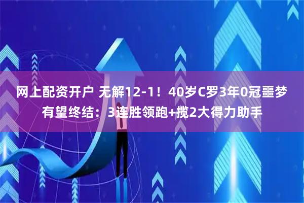 网上配资开户 无解12-1！40岁C罗3年0冠噩梦有望终结：3连胜领跑+揽2大得力助手