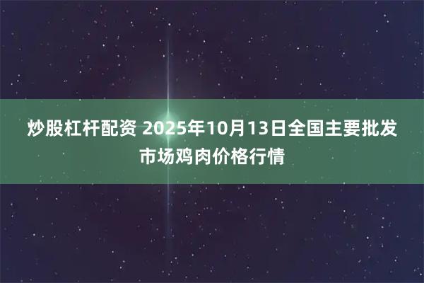 炒股杠杆配资 2025年10月13日全国主要批发市场鸡肉价格行情