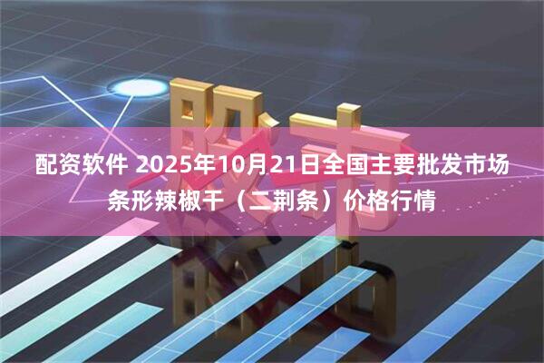 配资软件 2025年10月21日全国主要批发市场条形辣椒干（二荆条）价格行情