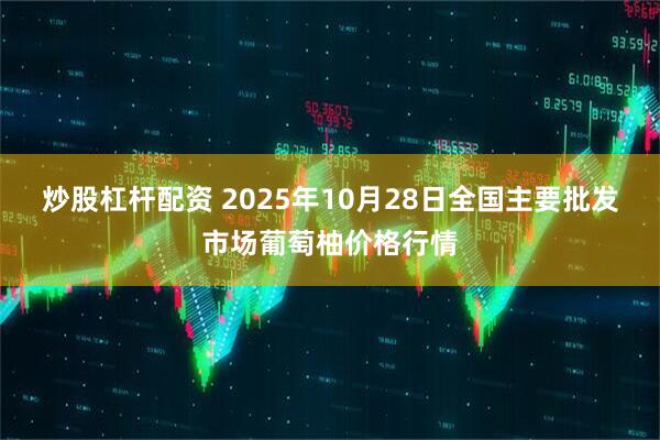 炒股杠杆配资 2025年10月28日全国主要批发市场葡萄柚价格行情