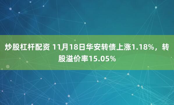 炒股杠杆配资 11月18日华安转债上涨1.18%，转股溢价率15.05%