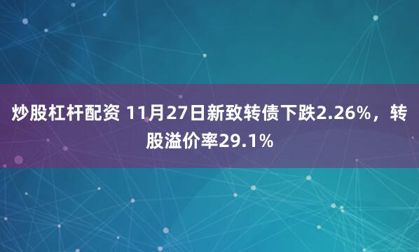 炒股杠杆配资 11月27日新致转债下跌2.26%，转股溢价率29.1%